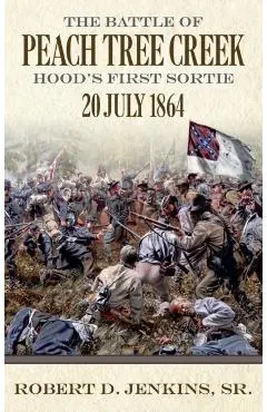 The Battle of Peach Tree Creek: Hood's First Sortie, 20 July 1864