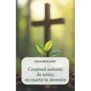 Crestinul autentic de astazi, un martir in devenire