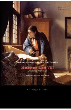 Ancient Astrology Theory and Practice: Matheseos Libri VIII