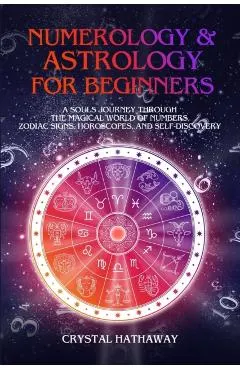 Numerology and Astrology for Beginners: A Soul's Journey Through the Magical World of Numbers, Zodiac Signs, Horoscopes and Self-Discovery