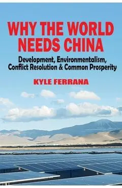 Why the World Needs China: Development, Environmentalism, Conflict Resolution & Common Prosperity