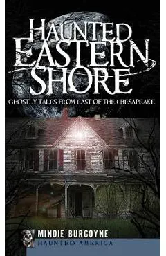Haunted Eastern Shore: Ghostly Tales from East of the Chesapeake