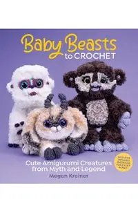 Baby Beasts to Crochet: Cute Amigurumi Creatures from Myth and Legend