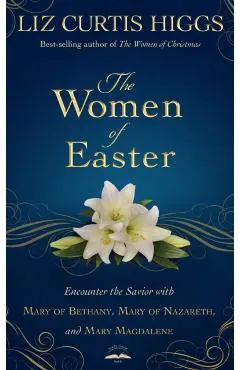 The Women of Easter: Encounter the Savior with Mary of Bethany, Mary of Nazareth, and Mary Magdalene