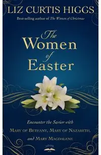 The Women of Easter: Encounter the Savior with Mary of Bethany, Mary of Nazareth, and Mary Magdalene