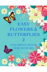 Easy Flowers & Butterflies 2: Coloring Book For Seniors And Adults With Dementia