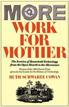 More Work for Mother: The Ironies of Household Technology from the Open Hearth to the Microwave