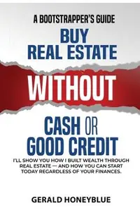 Buy Real Estate Without Cash or Good Credit: A Bootstrappers Guide
