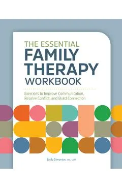 The Essential Family Therapy Workbook: Exercises to Improve Communication, Resolve Conflict, and Build Connection