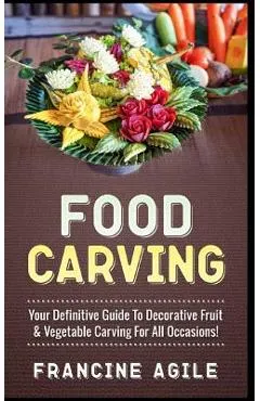Food Carving: Your Definitive Guide to Decorative Fruit & Vegetable Carving for All Occasions!