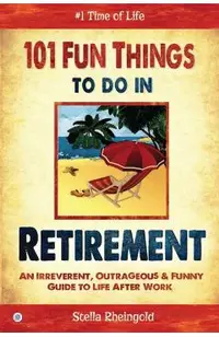 101 Fun things to do in retirement: An Irreverent, Outrageous & Funny Guide to Life After Work