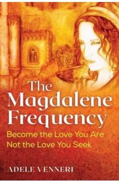 The Magdalene Frequency: Become the Love You Are, Not the Love You Seek