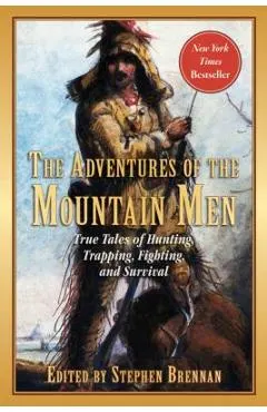 The Adventures of the Mountain Men: True Tales of Hunting, Trapping, Fighting, Adventure, and Survival