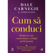 Cum sa conduci. Modul in care construiesti o echipa performanta