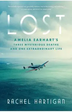 Lost: Amelia Earhart's Three Mysterious Deaths and One Extraordinary Life