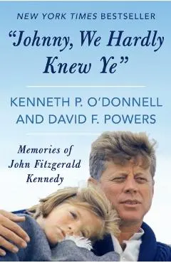 Johnny, We Hardly Knew Ye: Memories of John Fitzgerald Kennedy