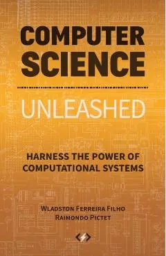 Computer Science Unleashed: Harness the Power of Computational Systems