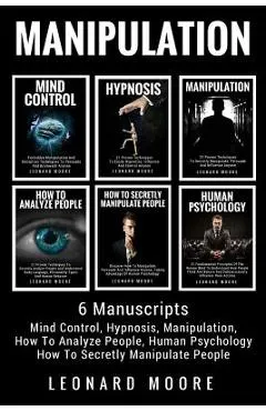 Manipulation: 6 Manuscripts - Mind Control, Hypnosis, Manipulation, How To Analyze People, How To Secretly Manipulate People, Human