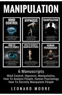 Manipulation: 6 Manuscripts - Mind Control, Hypnosis, Manipulation, How To Analyze People, How To Secretly Manipulate People, Human