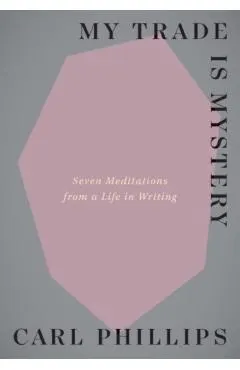 My Trade Is Mystery: Seven Meditations from a Life in Writing