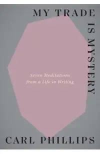 My Trade Is Mystery: Seven Meditations from a Life in Writing