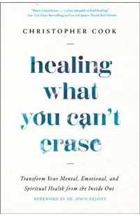 Healing What You Can't Erase: Transform Your Mental, Emotional, and Spiritual Health from the Inside Out