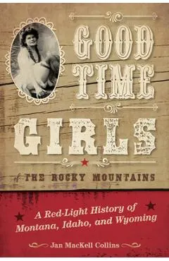 Good Time Girls of the Rocky Mountains: A Red-Light History of Montana, Idaho, and Wyoming