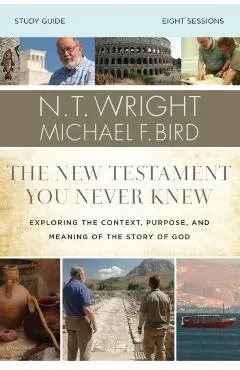 The New Testament You Never Knew Study Guide: Exploring the Context, Purpose, and Meaning of the Story of God