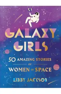 Galaxy Girls: 50 Amazing Stories of Women in Space