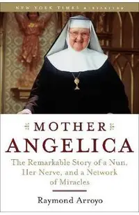 Mother Angelica: The Remarkable Story of a Nun, Her Nerve, and a Network of Miracles
