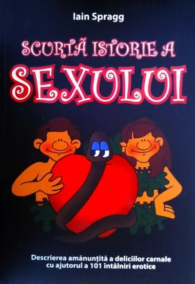 Scurtă istorie a sexului. Descrierea amanunțită a deliciilor carnale cu ajutorul a 101 întâlniri erotice - Paperback brosat - Iain Spragg