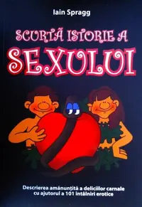 Scurtă istorie a sexului. Descrierea amanunțită a deliciilor carnale cu ajutorul a 101 întâlniri erotice - Paperback brosat - Iain Spragg