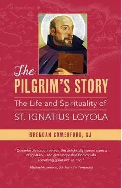 The Pilgrim's Story: The Life and Spirituality of St. Ignatius Loyola