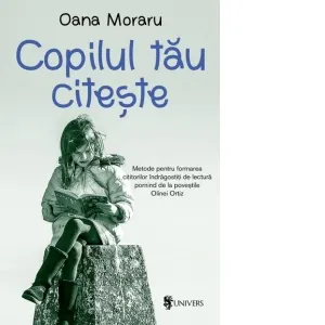 Copilul tau citeste. Metode pentru formarea cititorilor indragostiti de lectura pornind de la povestile Olinei Ortiz.