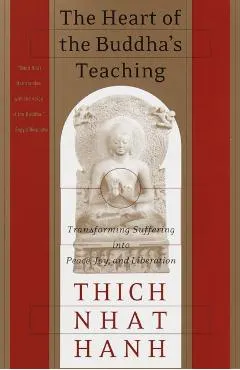 The Heart of the Buddha's Teaching: Transforming Suffering Into Peace, Joy, and Liberation