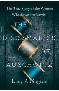 The Dressmakers of Auschwitz: The True Story of the Women Who Sewed to Survive