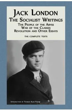 Jack London: The Socialist Writings: The People of the Abyss, War of the Classes, Revolution and Other Essays