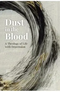 Dust in the Blood: A Theology of Life with Depression