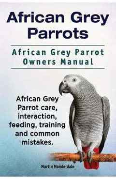 African Grey Parrots. African Grey Parrot Owners Manual. African Grey Parrot care, interaction, feeding, training and common mistakes.