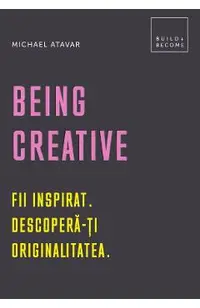 Being Creative. Fii inspirat. Descopera-ti originalitatea