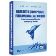 Libertatea si drepturile constitutionale ale omului. Tratat elementar interdisciplinar - filosofic, teologic si juridic