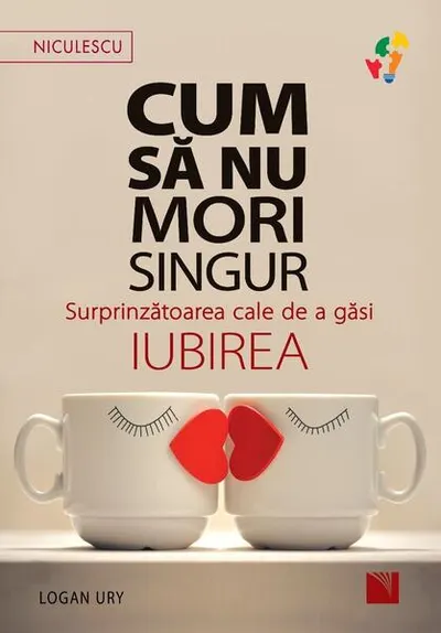 Cum să nu mori singur. Surprinzătoarea cale de a găsi iubirea - Paperback - Logan Ury