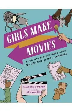 Girls Make Movies: A Follow-Your-Own-Path Guide for Aspiring Young Filmmakers