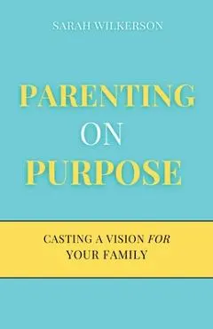 Parenting on Purpose: Casting a Vision For Your Family