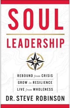 Soul Leadership: Rebound from Crisis, Grow in Resilience, Live from Wholeness