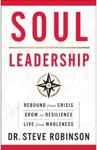 Soul Leadership: Rebound from Crisis, Grow in Resilience, Live from Wholeness