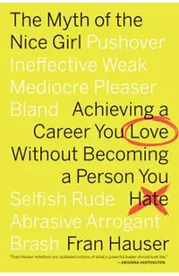 The Myth of the Nice Girl: Achieving a Career You Love Without Becoming a Person You Hate