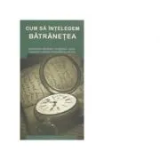 Cum sa intelegem batranetea