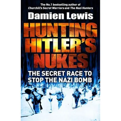 Hunting Hitler's Nukes: The Secret Mission to Sabotage Hitler's Deadliest Weapon