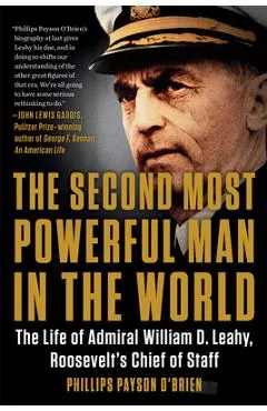 The Second Most Powerful Man in the World: The Life of Admiral William D. Leahy, Roosevelt's Chief of Staff